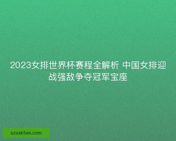 2023女排世界杯赛程全解析 中国女排迎战强敌争夺冠军宝座