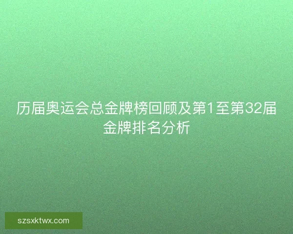 历届奥运会总金牌榜回顾及第1至第32届金牌排名分析