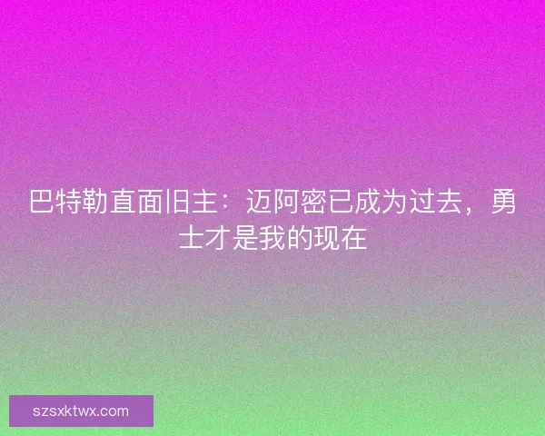 巴特勒直面旧主：迈阿密已成为过去，勇士才是我的现在
