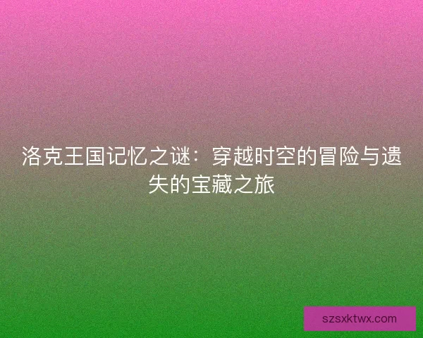 洛克王国记忆之谜：穿越时空的冒险与遗失的宝藏之旅