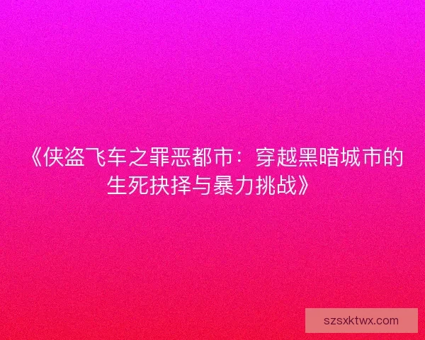 《侠盗飞车之罪恶都市：穿越黑暗城市的生死抉择与暴力挑战》
