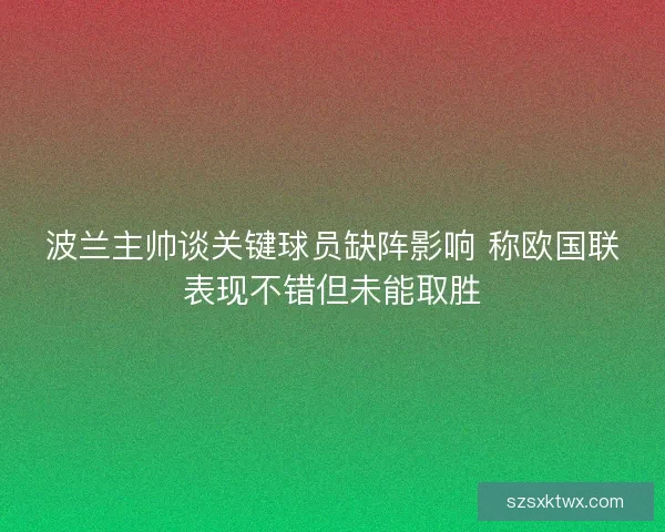 波兰主帅谈关键球员缺阵影响 称欧国联表现不错但未能取胜