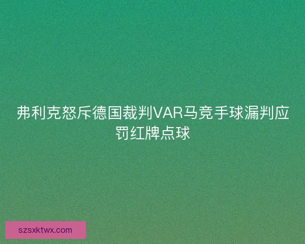弗利克怒斥德国裁判VAR马竞手球漏判应罚红牌点球