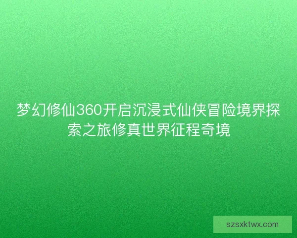 梦幻修仙360开启沉浸式仙侠冒险境界探索之旅修真世界征程奇境