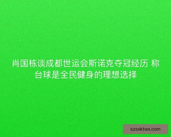 肖国栋谈成都世运会斯诺克夺冠经历 称台球是全民健身的理想选择