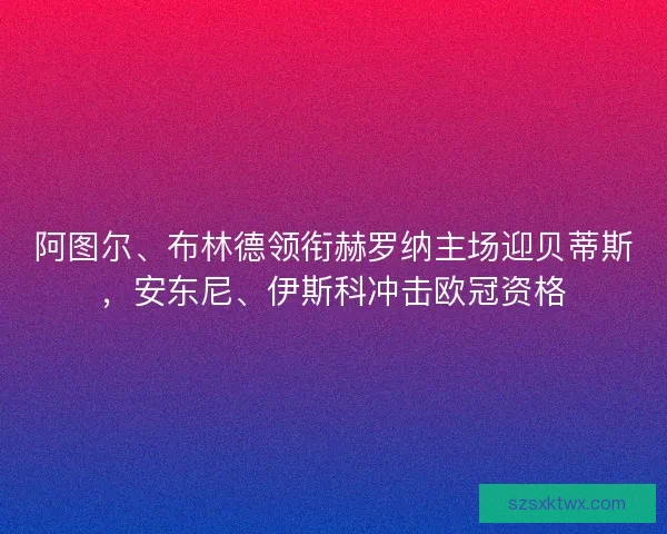 阿图尔、布林德领衔赫罗纳主场迎贝蒂斯，安东尼、伊斯科冲击欧冠资格