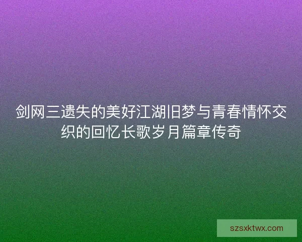 剑网三遗失的美好江湖旧梦与青春情怀交织的回忆长歌岁月篇章传奇